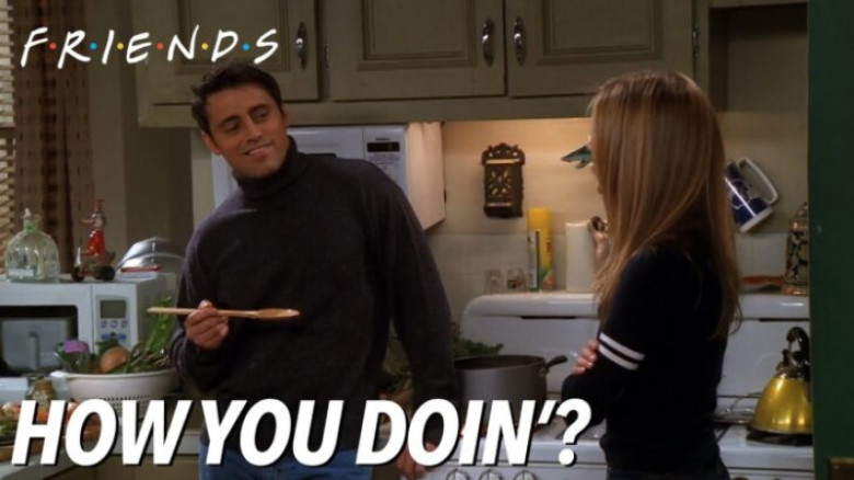 “How you doin’?” — Friends